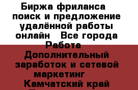 Биржа фриланса – поиск и предложение удалённой работы онлайн - Все города Работа » Дополнительный заработок и сетевой маркетинг   . Камчатский край,Петропавловск-Камчатский г.